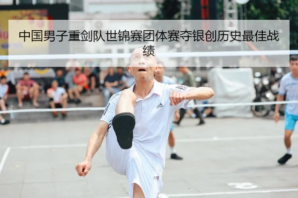 中国男子重剑队世锦赛团体赛夺银创历史最佳战绩