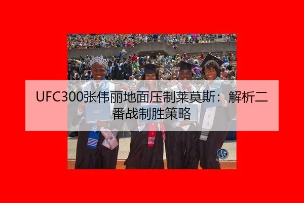 UFC300张伟丽地面压制莱莫斯：解析二番战制胜策略
