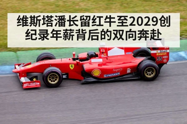 维斯塔潘长留红牛至2029创纪录年薪背后的双向奔赴