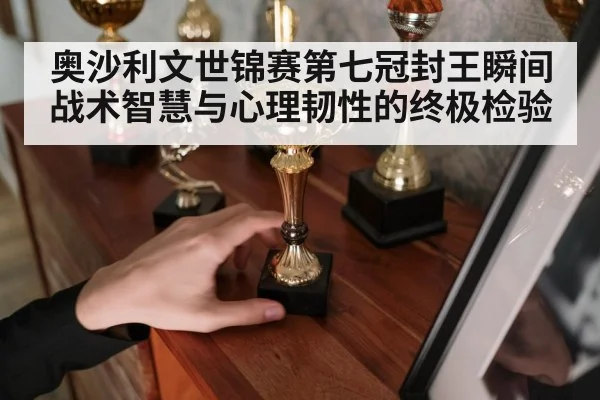 奥沙利文世锦赛第七冠封王瞬间战术智慧与心理韧性的终极检验