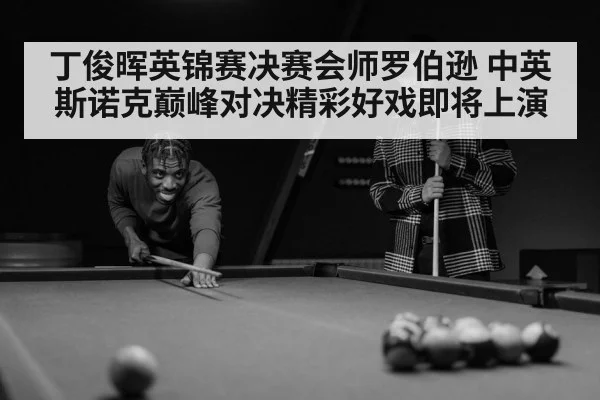 丁俊晖英锦赛决赛会师罗伯逊 中英斯诺克巅峰对决精彩好戏即将上演