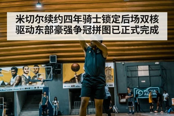 米切尔续约四年骑士锁定后场双核驱动东部豪强争冠拼图已正式完成