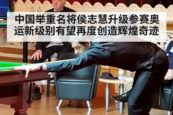 中国举重名将侯志慧升级参赛奥运新级别有望再度创造辉煌奇迹